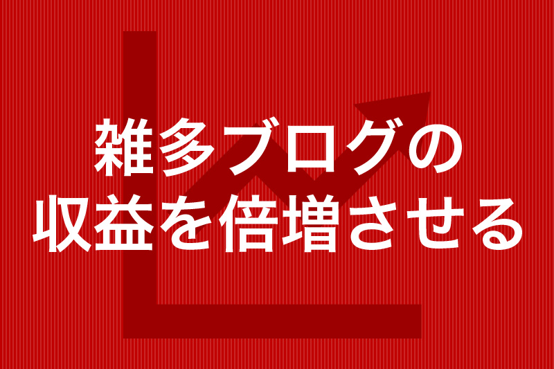 雑多ブログの収益を倍増させる