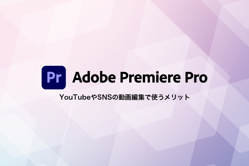 Adobe Premiere Pro YouTubeやSNSの動画編集で使うメリット