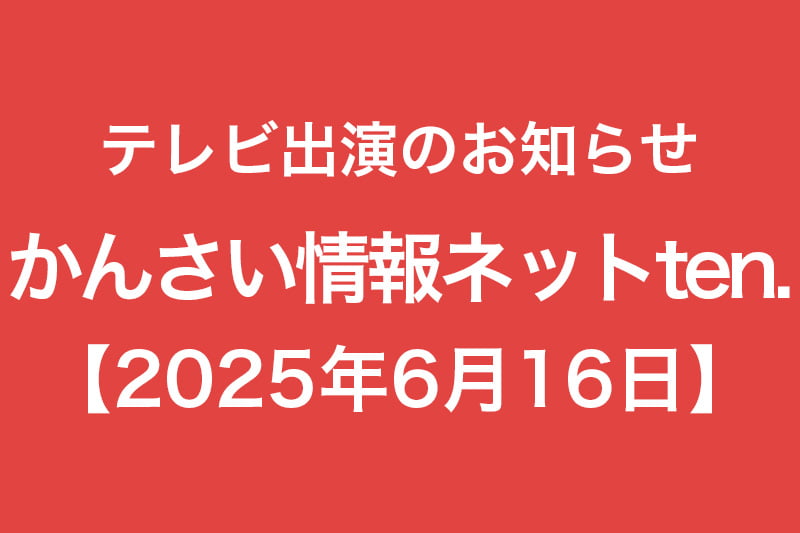 テレビ出演のお知らせ かんさい情報ネットten 2025年6月16日